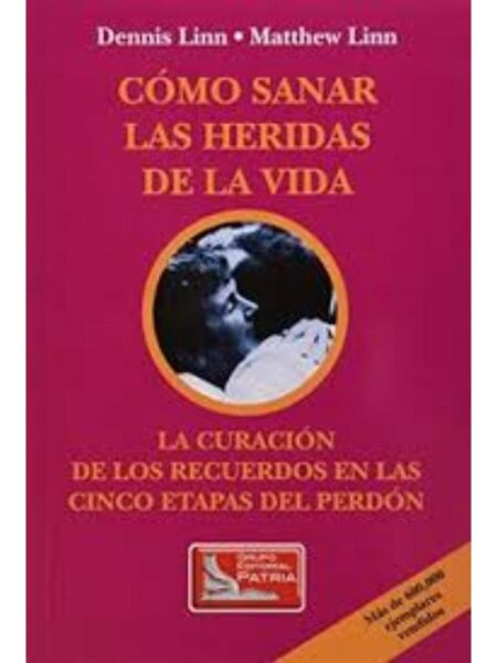 CÓMO SANAR LAS HERIDAS DE LA VIDA. LA CURACIÓN DE LOS RECUERDOS EN LAS CINCO ETAPAS DEL PERDÓN