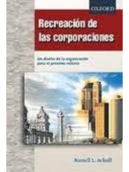 RECREACIÓN DE LAS CORPORACIONES. UN DISEÑO ORGANIZACIONAL PARA EL SIGLO XXI