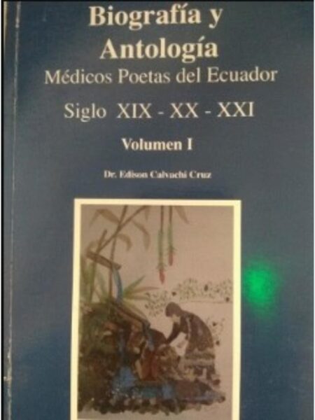 BIOGRAFÍA Y ANTOLOGÍA. MÉDICOS POETAS DEL ECUADOR SIGLO XIX - XX - XXI. VOLUMEN 1