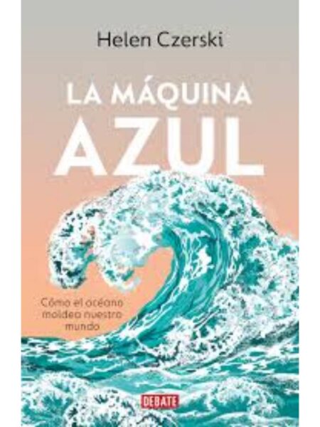 LA MÁQUINA AZUL -CÓMO EL OCÉANO MOLDEA NUESTRO MUNDO-