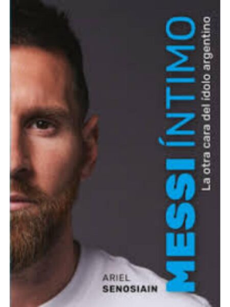 MESSI ÍNTIMO -LA OTRA CARA DEL ÍDOLO ARGENTINO-