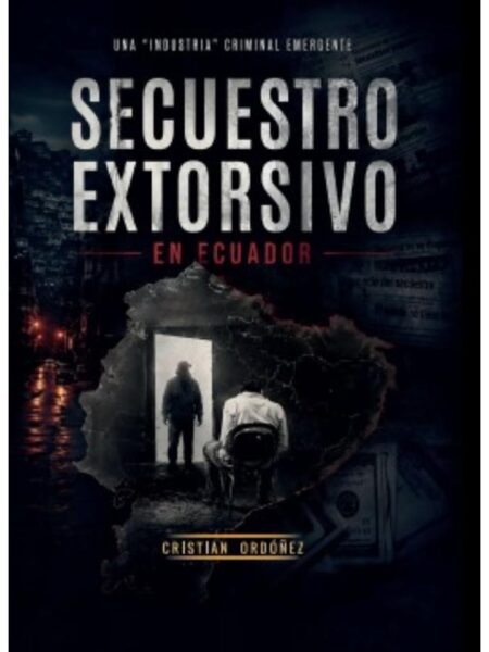 SECUESTRO EXTORSIVO EN ECUADOR, UNA "INDUSTRIA" CRIMINAL EMERGENTE